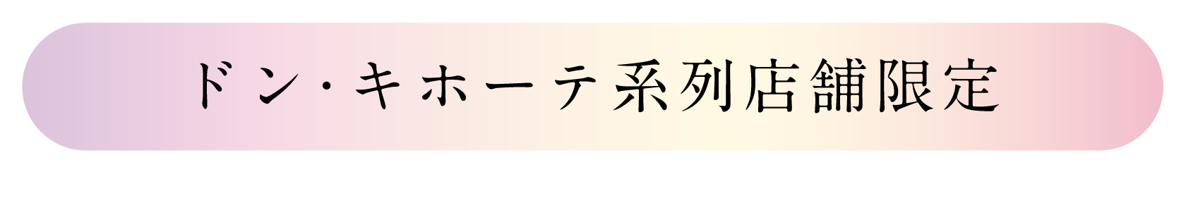ドン・キホーテ系列店舗限定 ※一部取り扱いのない店舗もございます